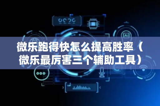 微乐跑得快怎么提高胜率（微乐最厉害三个辅助工具）