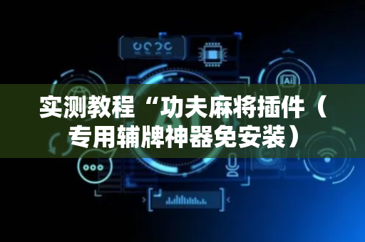 实测教程“功夫麻将插件（专用辅牌神器免安装）