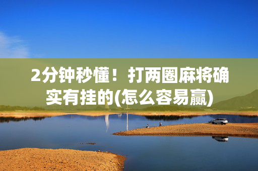 2分钟秒懂！打两圈麻将确实有挂的(怎么容易赢)