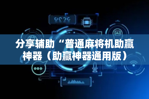 分享辅助“普通麻将机助赢神器（助赢神器通用版）