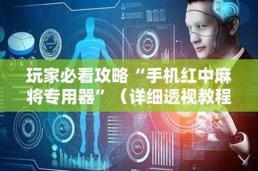 玩家必看攻略“手机红中麻将专用器”（详细透视教程）-哔哩哔哩