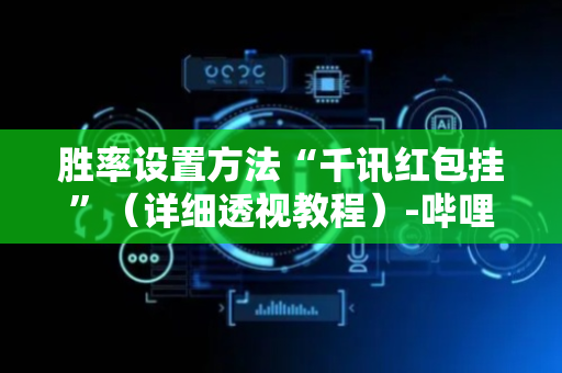 胜率设置方法“千讯红包挂”（详细透视教程）-哔哩哔哩