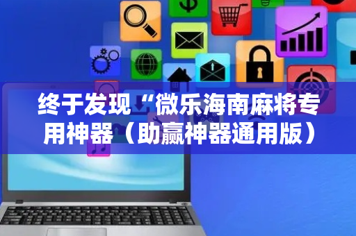 终于发现“微乐海南麻将专用神器（助赢神器通用版）
