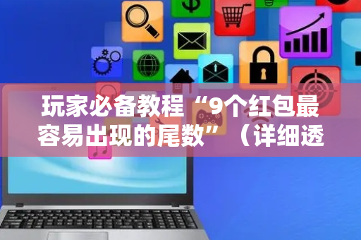 玩家必备教程“9个红包最容易出现的尾数”（详细透视教程）-哔哩哔哩