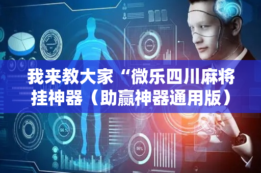 我来教大家“微乐四川麻将挂神器（助赢神器通用版）