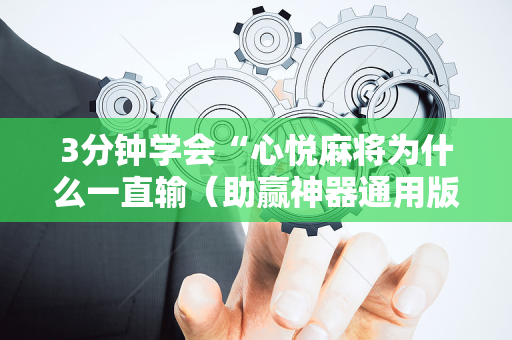 3分钟学会“心悦麻将为什么一直输（助赢神器通用版）