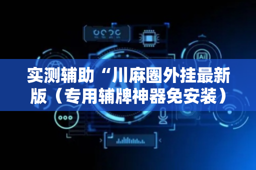 实测辅助“川麻圈外挂最新版（专用辅牌神器免安装）