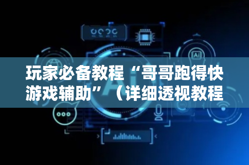 玩家必备教程“哥哥跑得快游戏辅助”（详细透视教程）-哔哩哔哩