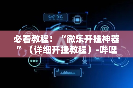 必看教程！“微乐开挂神器”（详细开挂教程）-哔哩哔哩
