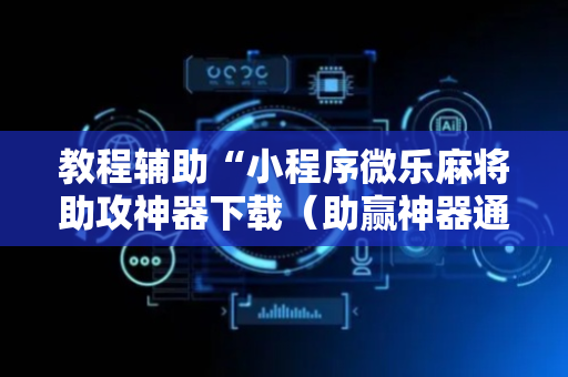 教程辅助“小程序微乐麻将助攻神器下载（助赢神器通用版）