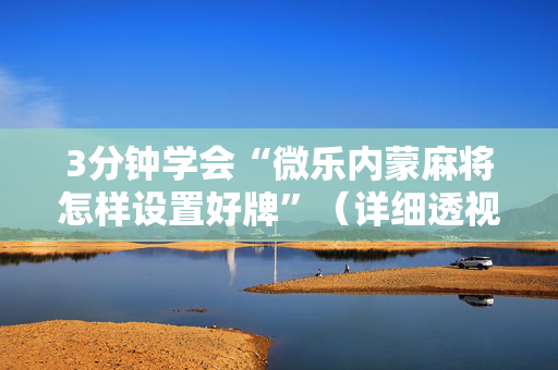 3分钟学会“微乐内蒙麻将怎样设置好牌”（详细透视教程）-哔哩哔哩