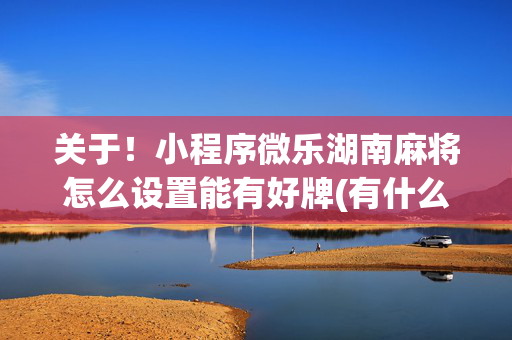 关于！小程序微乐湖南麻将怎么设置能有好牌(有什么规律吗)