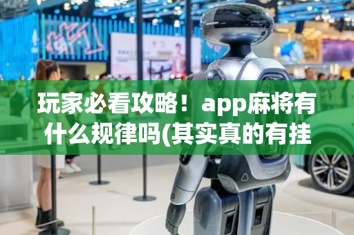 玩家必看攻略！app麻将有什么规律吗(其实真的有挂)