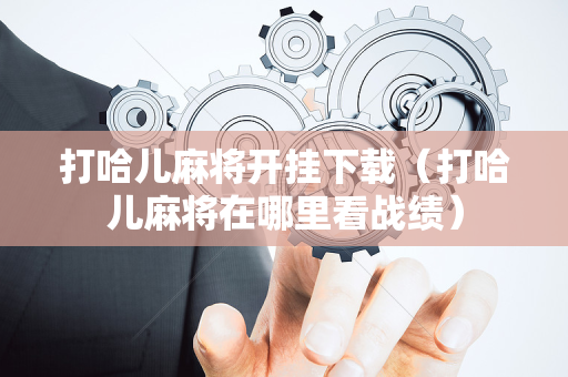 打哈儿麻将开挂下载（打哈儿麻将在哪里看战绩）