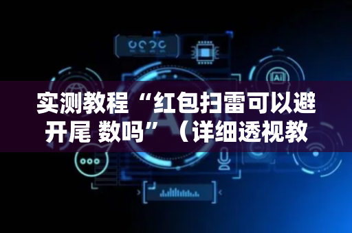实测教程“红包扫雷可以避开尾 数吗”（详细透视教程）-哔哩哔哩