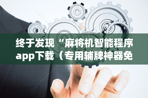 终于发现“麻将机智能程序app下载（专用辅牌神器免安装）
