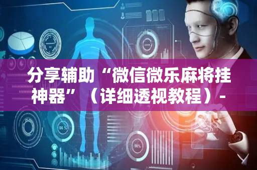 分享辅助“微信微乐麻将挂神器”（详细透视教程）-哔哩哔哩