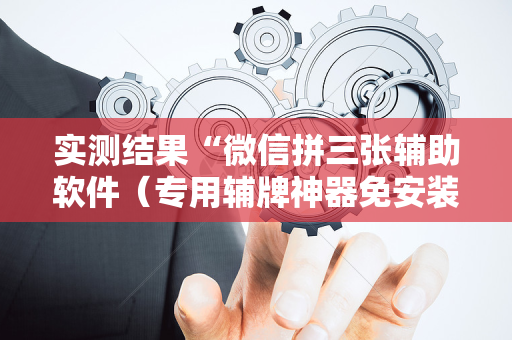 实测结果“微信拼三张辅助软件（专用辅牌神器免安装）