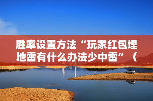 胜率设置方法“玩家红包埋地雷有什么办法少中雷”（详细透视教程）-哔哩哔哩