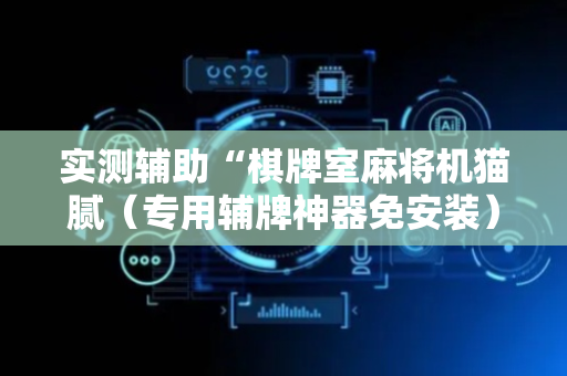 实测辅助“棋牌室麻将机猫腻（专用辅牌神器免安装）