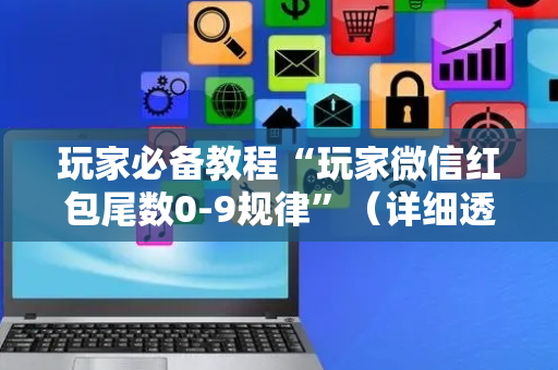 玩家必备教程“玩家微信红包尾数0-9规律”（详细透视教程）-哔哩哔哩