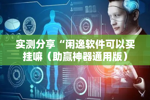 实测分享“闲逸软件可以买挂嘛（助赢神器通用版）