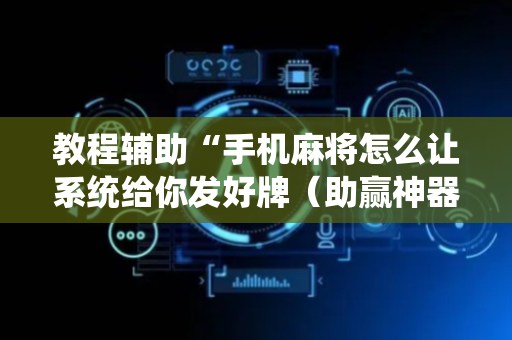 教程辅助“手机麻将怎么让系统给你发好牌（助赢神器通用版）