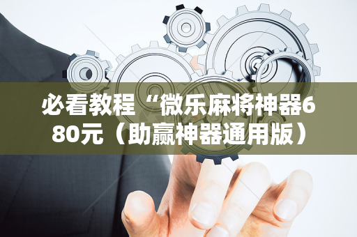 必看教程“微乐麻将神器680元（助赢神器通用版）