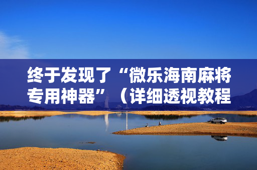 终于发现了“微乐海南麻将专用神器”（详细透视教程）-哔哩哔哩