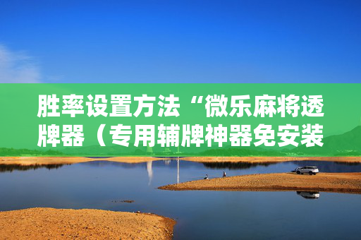 胜率设置方法“微乐麻将透牌器（专用辅牌神器免安装）