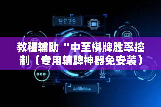 教程辅助“中至棋牌胜率控制（专用辅牌神器免安装）