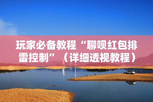 玩家必备教程“聊呗红包排雷控制”（详细透视教程）-哔哩哔哩