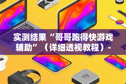 实测结果“哥哥跑得快游戏辅助”（详细透视教程）-哔哩哔哩