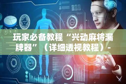 玩家必备教程“兴动麻将漏牌器”（详细透视教程）-哔哩哔哩