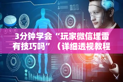 3分钟学会“玩家微信埋雷有技巧吗”（详细透视教程）-哔哩哔哩