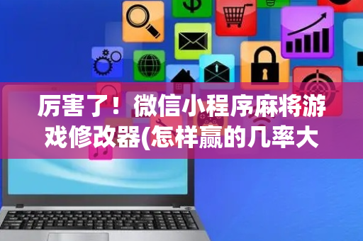 厉害了！微信小程序麻将游戏修改器(怎样赢的几率大)