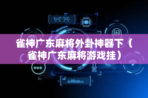 雀神广东麻将外卦神器下（雀神广东麻将游戏挂）