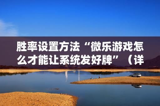 胜率设置方法“微乐游戏怎么才能让系统发好牌”（详细透视教程）-哔哩哔哩