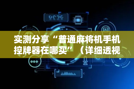 实测分享“普通麻将机手机控牌器在哪买”（详细透视教程）-哔哩哔哩