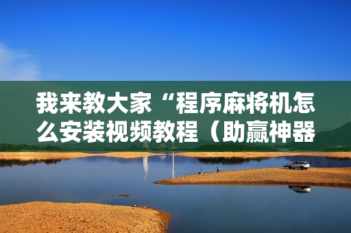 我来教大家“程序麻将机怎么安装视频教程（助赢神器通用版）