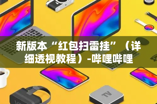 新版本“红包扫雷挂”（详细透视教程）-哔哩哔哩
