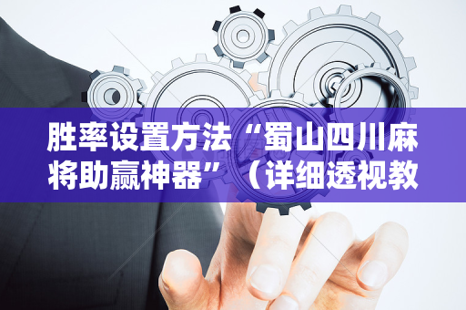 胜率设置方法“蜀山四川麻将助赢神器”（详细透视教程）-哔哩哔哩