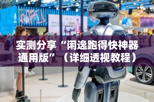 实测分享“闲逸跑得快神器通用版”（详细透视教程）-哔哩哔哩