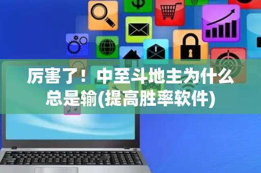 厉害了！中至斗地主为什么总是输(提高胜率软件)