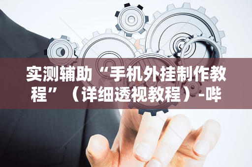 实测辅助“手机外挂制作教程”（详细透视教程）-哔哩哔哩