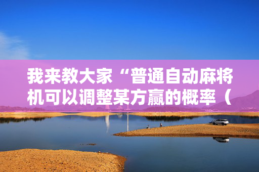 我来教大家“普通自动麻将机可以调整某方赢的概率（助赢神器通用版）