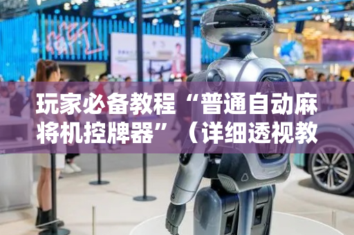 玩家必备教程“普通自动麻将机控牌器”（详细透视教程）-哔哩哔哩