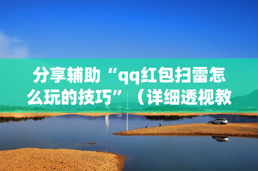 分享辅助“qq红包扫雷怎么玩的技巧”（详细透视教程）-哔哩哔哩