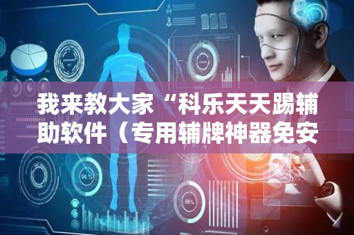 我来教大家“科乐天天踢辅助软件（专用辅牌神器免安装）