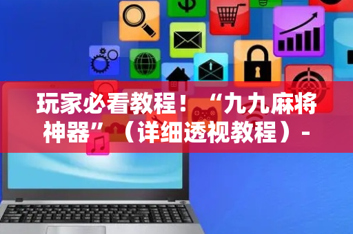 玩家必看教程！“九九麻将神器”（详细透视教程）-哔哩哔哩